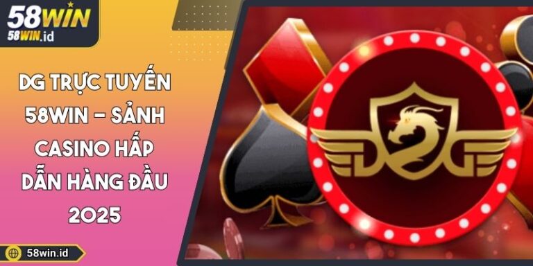 DG Trực Tuyến 58WIN - Sảnh Casino Hấp Dẫn Hàng Đầu 2025 9 DG trực tuyến 58WIN