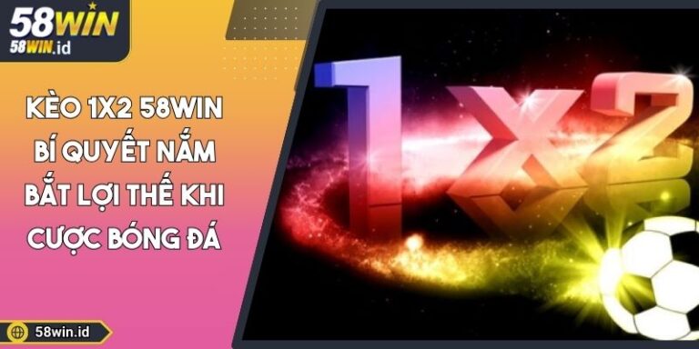 Kèo 1x2 58WIN Bí Quyết Nắm Bắt Lợi Thế Khi Cược Bóng Đá 4 Kèo 1x2 58WIN