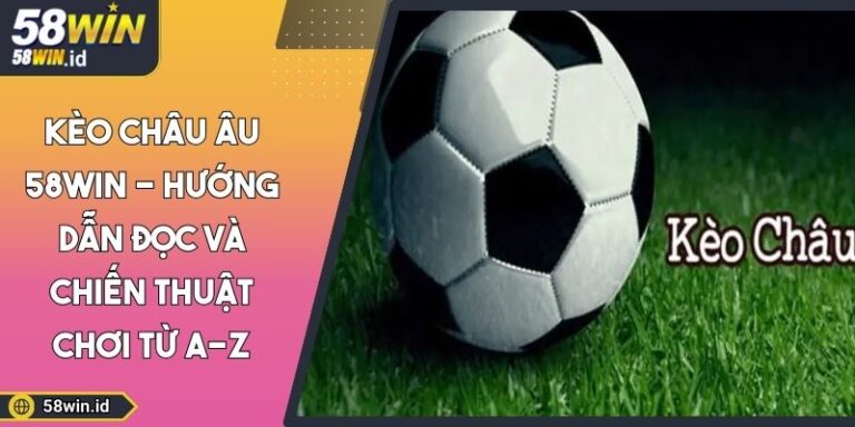 Kèo Châu Âu 58WIN - Hướng Dẫn Đọc Và Chiến Thuật Chơi Từ A-Z 8 Kèo châu Âu 58WIN