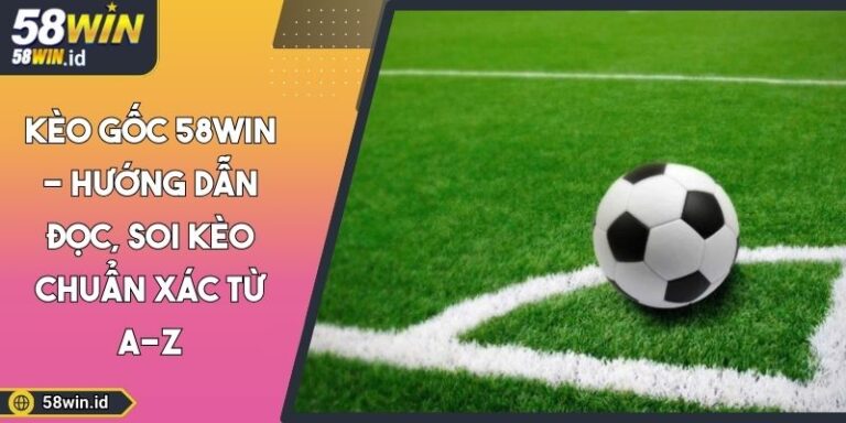 Kèo Gốc 58WIN - Hướng Dẫn Đọc, Soi Kèo Chuẩn Xác Từ A-Z 9 Kèo gốc 58WIN