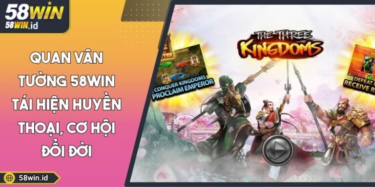 Quan Vân Tường 58WIN Tái Hiện Huyền Thoại, Cơ Hội Đổi Đời 2 Quan Vân Tường 58WIN