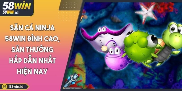 Săn Cá Ninja 58Win Đỉnh Cao, Săn Thưởng Hấp Dẫn Nhất Hiện Nay 6 Săn cá ninja 58Win