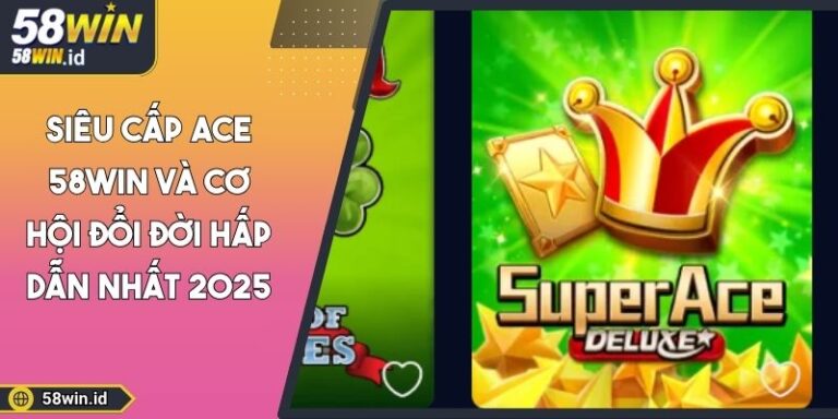 Siêu Cấp ACE 58Win Và Cơ Hội Đổi Đời Hấp Dẫn Nhất 2025 5 Siêu cấp ACE 58Win