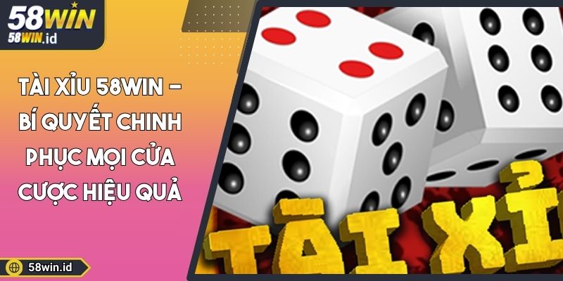 Tài Xỉu 58WIN - Bí Quyết Chinh Phục Mọi Cửa Cược Hiệu Quả 1 Tài Xỉu 58WIN