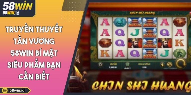 Truyền Thuyết Tần Vương 58WIN Bí Mật Siêu Phẩm Bạn Cần Biết 3 truyền thuyết tần vương 58WIN