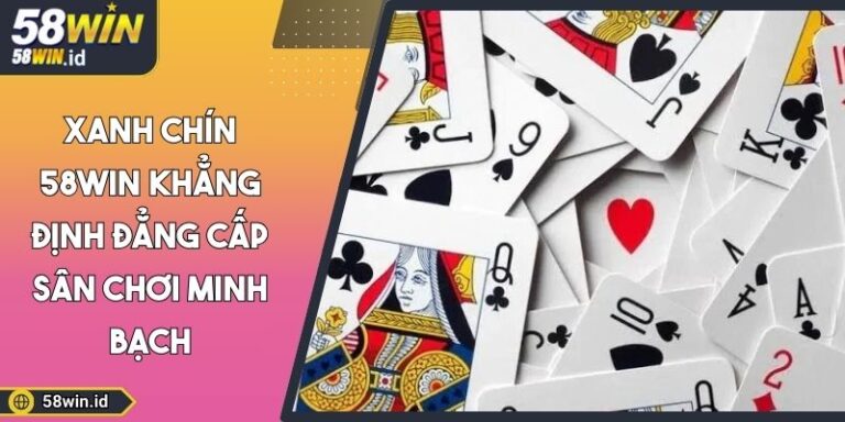 Xanh Chín 58WIN Khẳng Định Đẳng Cấp Sân Chơi Minh Bạch 9 Xanh chín 58WIN