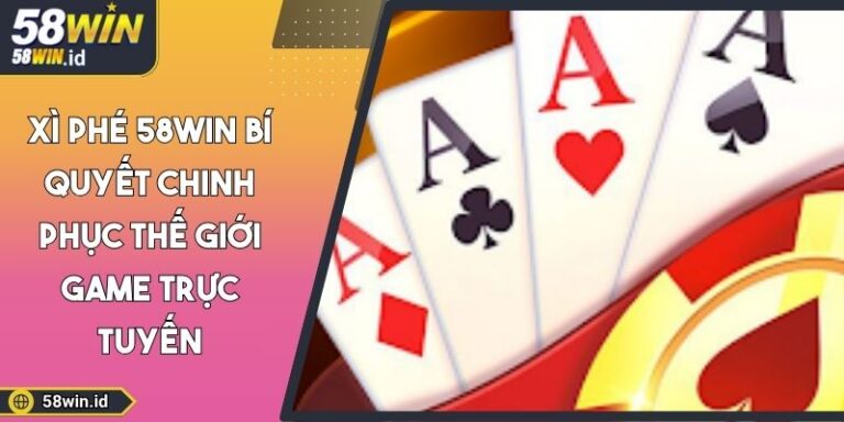 Xì Phé 58WIN Bí Quyết Chinh Phục Thế Giới Game Trực Tuyến 6 Xì phé 58WIN