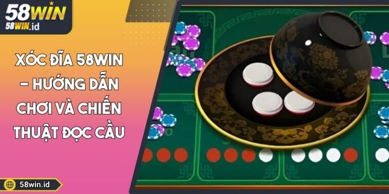 Xóc Đĩa 58WIN - Hướng Dẫn Chơi Và Chiến Thuật Đọc Cầu 6 Xóc Đĩa 58WIN