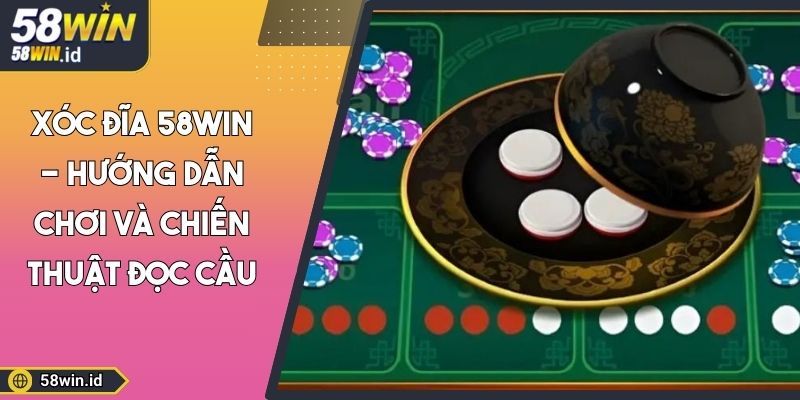 Xóc Đĩa 58WIN - Hướng Dẫn Chơi Và Chiến Thuật Đọc Cầu 6 Xóc Đĩa 58WIN